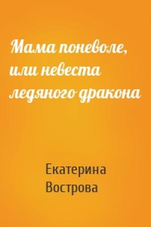 Обложка книги «Мама поневоле, или невеста ледяного дракона» — Екатерина Вострова