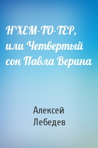 Н'ХЕМ-ТО-ТЕР, или Четвертый сон Павла Верина