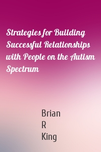 Strategies for Building Successful Relationships with People on the Autism Spectrum