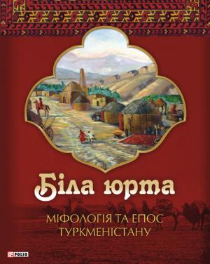 Обложка книги «Біла юрта. Міфологія та епос Туркменістану» — Олексій Кононенко
