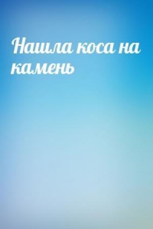 Обложка книги «Нашла коса на камень»