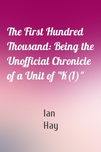 The First Hundred Thousand: Being the Unofficial Chronicle of a Unit of "K(1)"