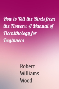 How to Tell the Birds from the Flowers: A Manual of Flornithology for Beginners