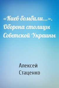 «Киев бомбили…». Оборона столицы Советской Украины