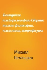 Доступная психофилософия: Сборник тем по философии, психологии, астрофизике