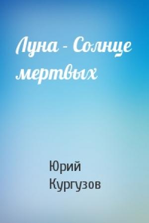 Обложка книги «Луна - Солнце мертвых» — Юрий Кургузов