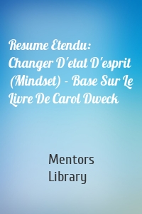 Resume Etendu: Changer D'etat D'esprit (Mindset) - Base Sur Le Livre De Carol Dweck