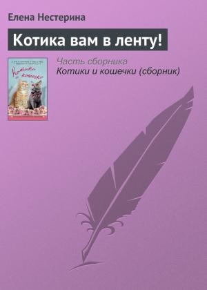 Обложка книги «Котика вам в ленту!» — Елена Нестерина