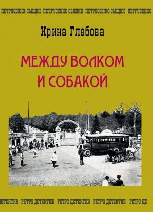 Обложка книги «Между волком и собакой. Последнее дело Петрусенко» — Ирина Глебова
