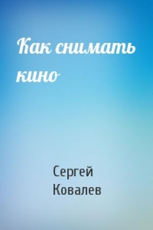 Обложка книги «Как снимать кино» — Сергей Ковалев