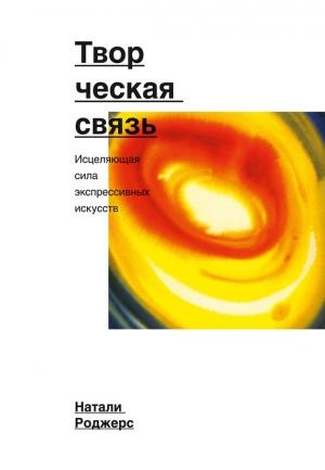 Обложка книги «Творческая связь. Исцеляющая сила экспрессивных искусств» — Натали Роджерс