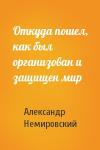 Александр Немировский - Откуда пошел, как был организован и защищен мир