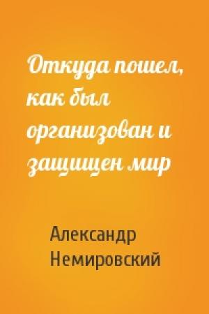 Обложка книги «Откуда пошел, как был организован и защищен мир» — Александр Немировский