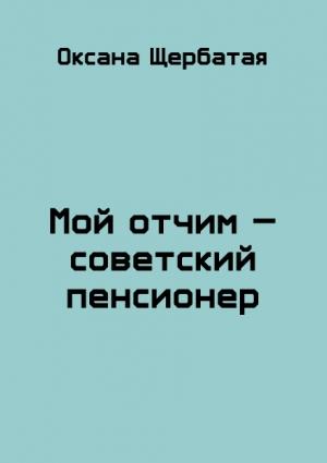 Обложка книги «Мой отчим - советский пенсионер» — Оксана Щербатая