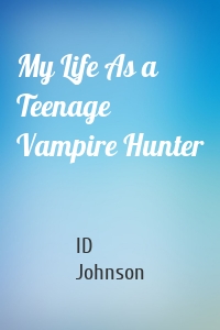 My Life As a Teenage Vampire Hunter