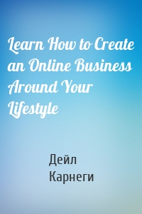 Learn How to Create an Online Business Around Your Lifestyle