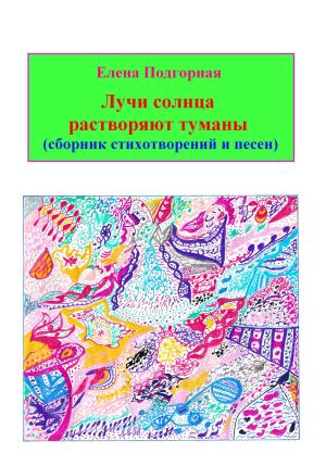Обложка книги «Лучи солнца растворяют туманы (сборник стихотворений и песен)» — Елена Подгорная