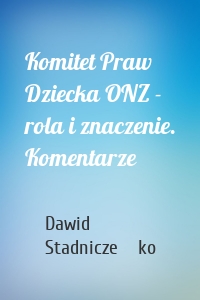 Komitet Praw Dziecka ONZ - rola i znaczenie. Komentarze