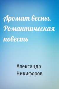 Аромат весны. Романтическая повесть