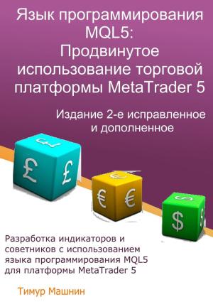Обложка книги «Язык программирования MQL5: Продвинутое использование торговой платформы MetaTrader 5. Издание 2-е, исправленное и дополненное» — Тимур Машнин