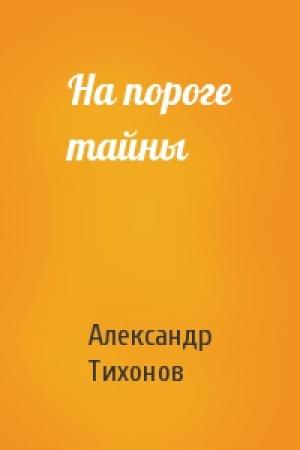 Обложка книги «На пороге тайны» — Александр Тихонов