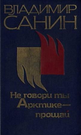 Обложка книги «Не говори ты Арктике – прощай» — Владимир Санин