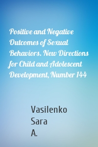 Positive and Negative Outcomes of Sexual Behaviors. New Directions for Child and Adolescent Development, Number 144