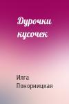 Илга Понорницкая - Дурочки кусочек