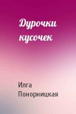 Обложка книги «Дурочки кусочек» — Илга Понорницкая