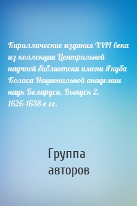 Кириллические издания XVII века из коллекции Центральной научной библиотеки имени Якуба Коласа Национальной академии наук Беларуси. Выпуск 2. 1626–1638-е гг.