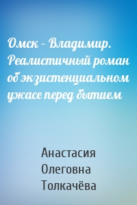 Омск – Владимир. Реалистичный роман об экзистенциальном ужасе перед бытием