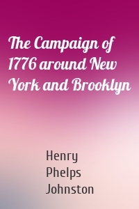 The Campaign of 1776 around New York and Brooklyn