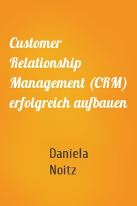 Customer Relationship Management (CRM) erfolgreich aufbauen