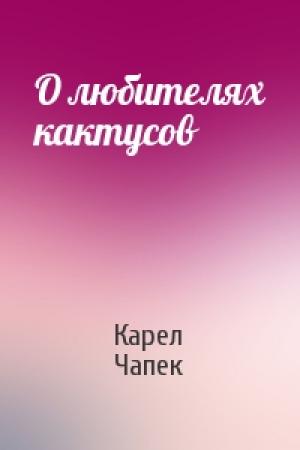Обложка книги «О любителях кактусов» — Карел Чапек