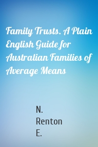 Family Trusts. A Plain English Guide for Australian Families of Average Means