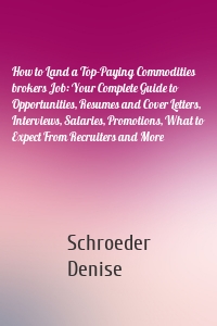 How to Land a Top-Paying Commodities brokers Job: Your Complete Guide to Opportunities, Resumes and Cover Letters, Interviews, Salaries, Promotions, What to Expect From Recruiters and More