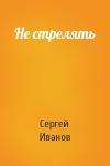 Сергей Иванов - Не стрелять