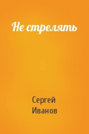 Обложка книги «Не стрелять» — Сергей Иванов