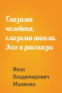 Глазами человека, глазами ангела. Эссе и рассказы