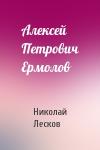 Николай Лесков - Алексей Петрович Ермолов