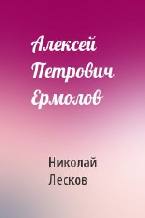 Обложка книги «Алексей Петрович Ермолов» — Николай Лесков