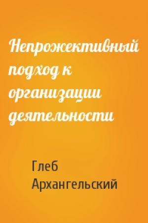 Обложка книги «Непрожективный подход к организации деятельности» — Глеб Архангельский