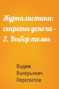 Журналистика: секреты успеха – 2. Выбор темы