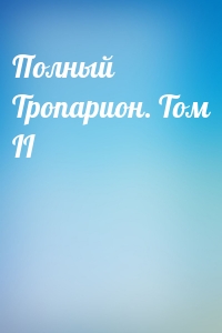 Полный Тропарион. Том II