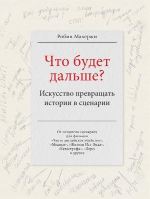 Обложка книги «Что будет дальше? Искусство превращать истории в сценарии» — Робин Махержи