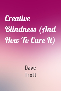 Creative Blindness (And How To Cure It)