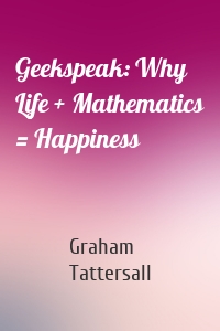 Geekspeak: Why Life + Mathematics = Happiness