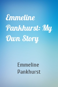 Emmeline Pankhurst: My Own Story