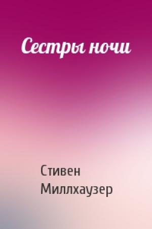 Обложка книги «Сестры ночи» — Стивен Миллхаузер