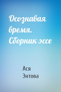 Осознавая время. Сборник эссе
